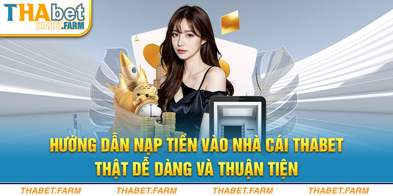 Hướng dẫn nạp tiền vào nhà cái Thabet thật dễ dàng và thuận tiện