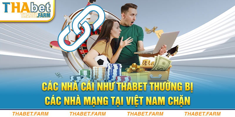 Các nhà cái như Thabet thường bị các nhà mạng tại Việt Nam chặn