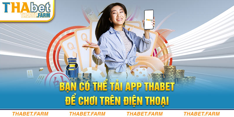 Bạn có thể tải App Thabet để chơi trên điện thoại